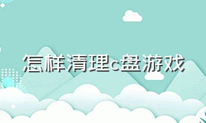 怎样清理c盘游戏