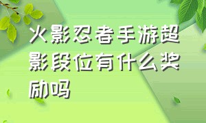 火影忍者手游超影段位有什么奖励吗