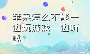 苹果怎么不能一边玩游戏一边听歌