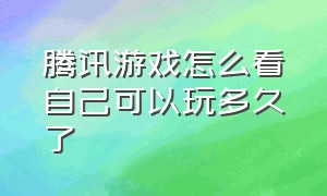 腾讯游戏怎么看自己可以玩多久了（腾讯游戏怎么查看自己游戏历程）