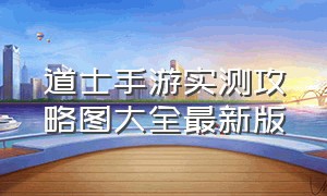 道士手游实测攻略图大全最新版（道士系列手游排行榜前十）