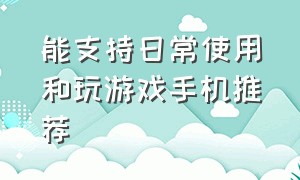 能支持日常使用和玩游戏手机推荐