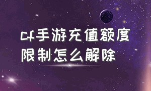 cf手游充值额度限制怎么解除