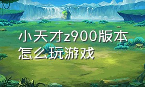 小天才z900版本怎么玩游戏（小天才z9玩游戏教程100%成功）