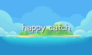 happy catch