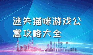 迷失猫咪游戏公寓攻略大全（迷失猫咪游戏全集攻略视频）