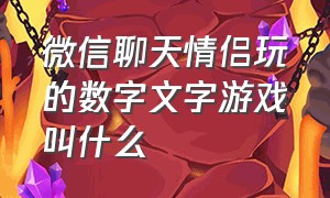 微信聊天情侣玩的数字文字游戏叫什么