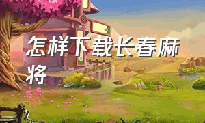 怎样下载长春麻将（长春麻将电脑版官方下载）