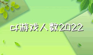 cf游戏人数2022（cf玩家数量2024）