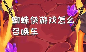 蜘蛛侠游戏怎么召唤车