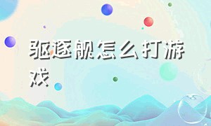 驱逐舰怎么打游戏