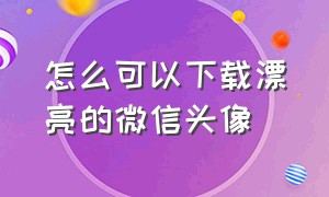 怎么可以下载漂亮的微信头像