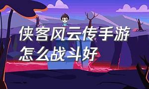 侠客风云传手游怎么战斗好