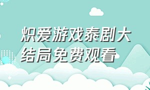 炽爱游戏泰剧大结局免费观看