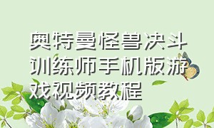 奥特曼怪兽决斗训练师手机版游戏视频教程（奥特曼格斗怪兽训练师下载教程）