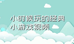 小时候玩的经典小游戏视频