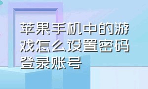 苹果手机中的游戏怎么设置密码登录账号（苹果手机怎么查看游戏账号密码）