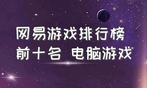 网易游戏排行榜前十名 电脑游戏