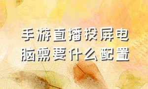 手游直播投屏电脑需要什么配置