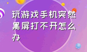 玩游戏手机突然黑屏打不开怎么办