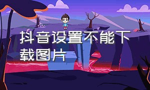 抖音设置不能下载图片