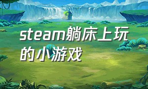 steam躺床上玩的小游戏（躺着玩的游戏有哪些）