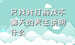 只找我打游戏不聊天的男生说明什么