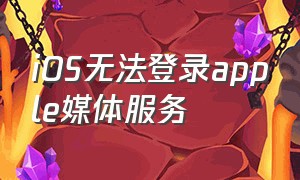 iOS无法登录apple媒体服务