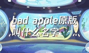 bad apple原版叫什么名字