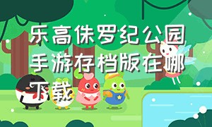 乐高侏罗纪公园手游存档版在哪下载（乐高侏罗纪公园在哪下载怎么打开）