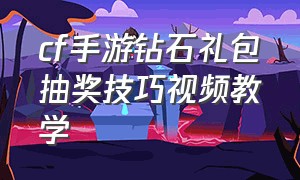 cf手游钻石礼包抽奖技巧视频教学