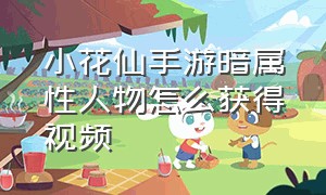 小花仙手游暗属性人物怎么获得视频