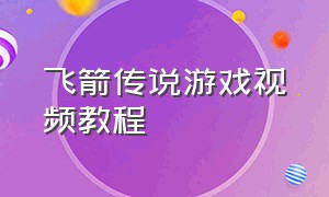 飞箭传说游戏视频教程