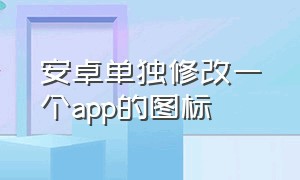 安卓单独修改一个app的图标