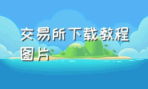 交易所下载教程图片（ok交易所app下载教程）