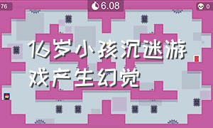 16岁小孩沉迷游戏产生幻觉