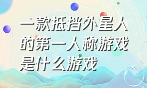 一款抵挡外星人的第一人称游戏是什么游戏（一款操纵外星人把人撑爆的游戏）