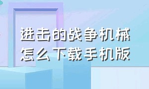 进击的战争机械怎么下载手机版（进击的战争机器怎么下载最新版本）