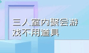 三人室内聚会游戏不用道具