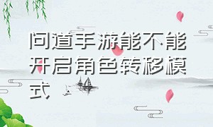 问道手游能不能开启角色转移模式（问道手游转换门派后怎么转回去）