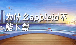 为什么appleid不能下载