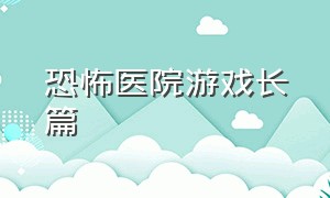 恐怖医院游戏长篇（恐怖医院游戏长篇攻略）