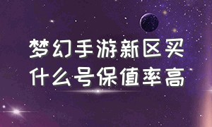 梦幻手游新区买什么号保值率高