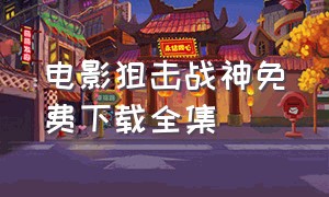 电影狙击战神免费下载全集