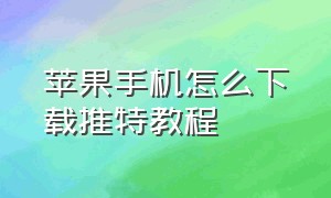 苹果手机怎么下载推特教程