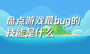 盘点游戏最bug的技能是什么