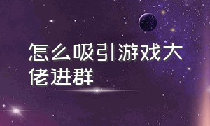 怎么吸引游戏大佬进群