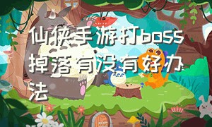 仙侠手游打boss掉落有没有好办法