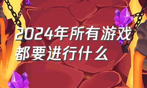 2024年所有游戏都要进行什么（2024年游戏最火的游戏是什么）