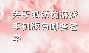 关于狐妖的游戏手机版有哪些名字（狐妖手游口碑排行榜）